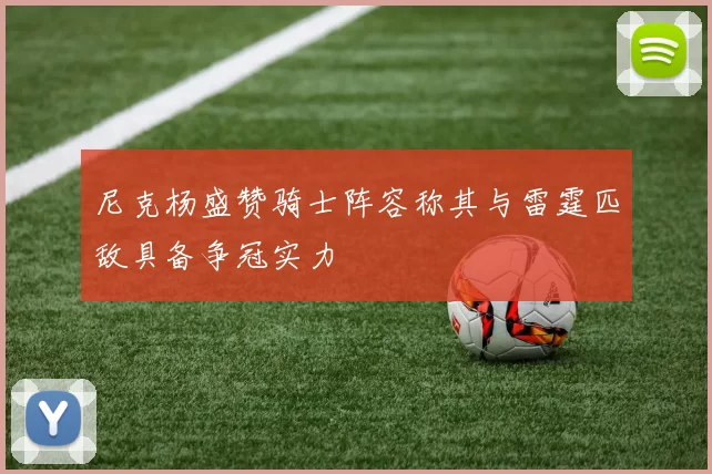 尼克杨盛赞骑士阵容称其与雷霆匹敌具备争冠实力
