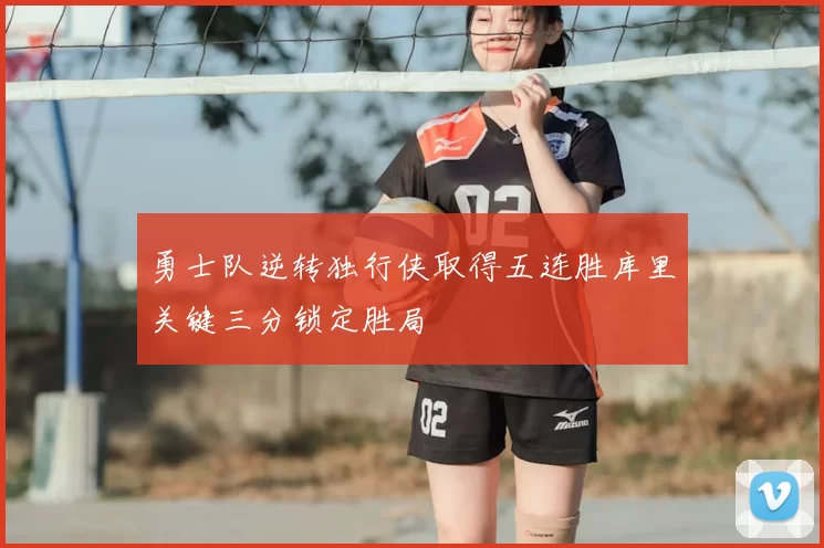 勇士队逆转独行侠取得五连胜库里关键三分锁定胜局