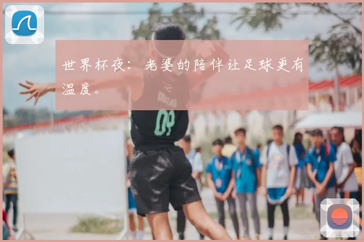 世界杯夜:老婆的陪伴让足球更有温度。