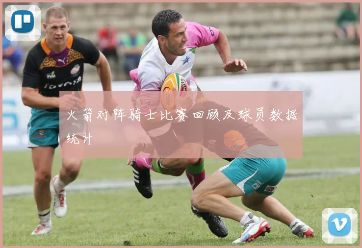 火箭对阵骑士比赛回顾及球员数据统计