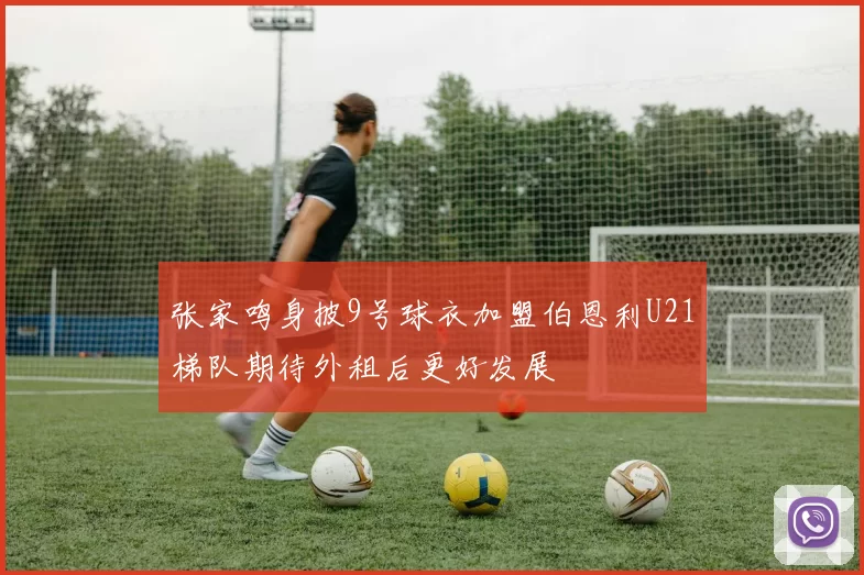 张家鸣身披9号球衣加盟伯恩利U21梯队期待外租后更好发展