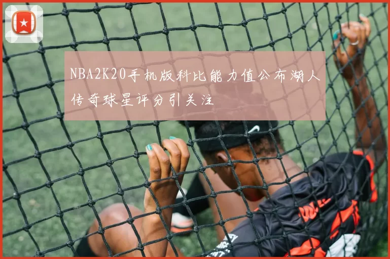 NBA2K20手机版科比能力值公布湖人传奇球星评分引关注