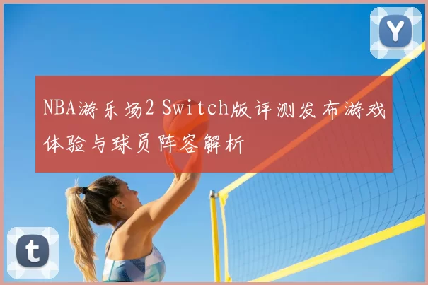 NBA游乐场2 Switch版评测发布游戏体验与球员阵容解析
