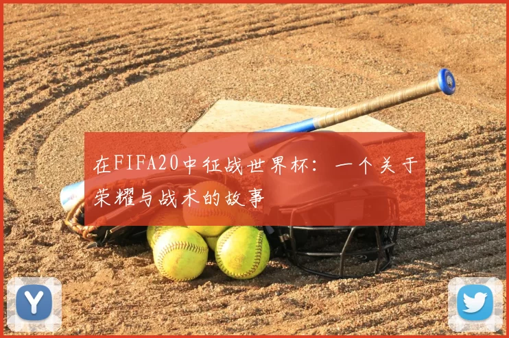 在FIFA20中征战世界杯：一个关于荣耀与战术的故事
