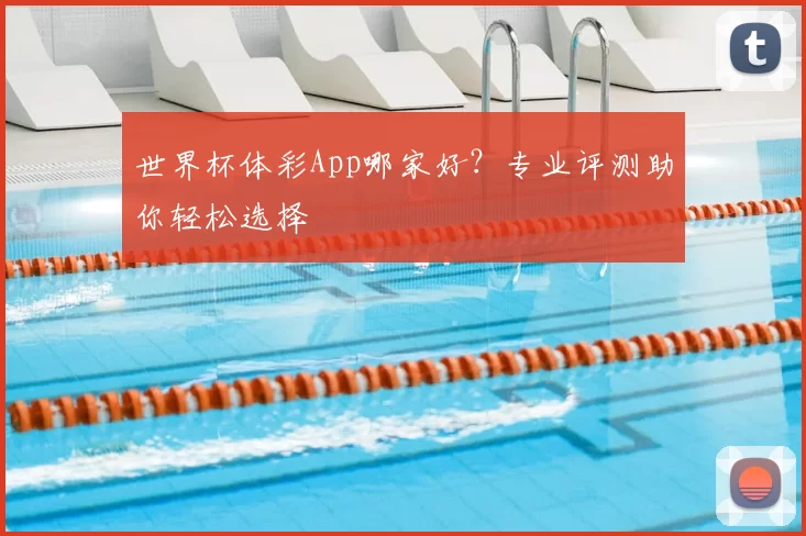 世界杯体彩App哪家好？专业评测助你轻松选择