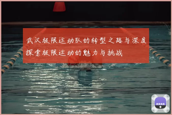 武汉极限运动队的转型之路与深度探索极限运动的魅力与挑战
