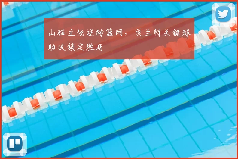 山猫主场逆转篮网，莫兰特关键球助攻锁定胜局