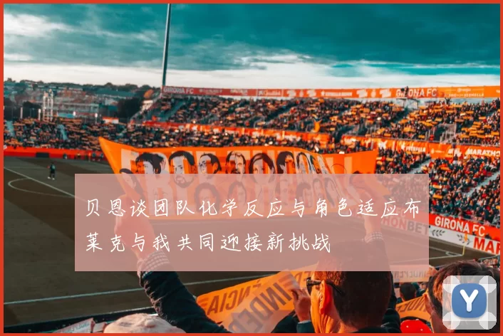 贝恩谈团队化学反应与角色适应布莱克与我共同迎接新挑战