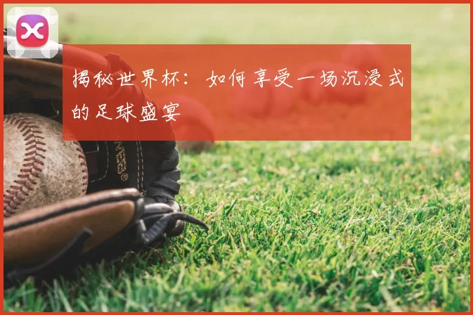 揭秘世界杯:如何享受一场沉浸式的足球盛宴