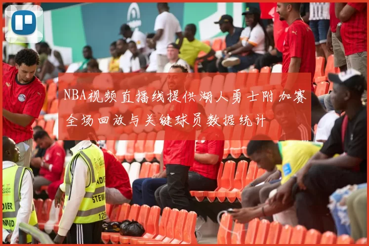 NBA视频直播线提供湖人勇士附加赛全场回放与关键球员数据统计