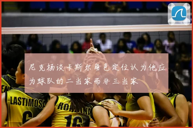 尼克杨谈卡斯尔角色定位认为他应为球队的二当家而非三当家