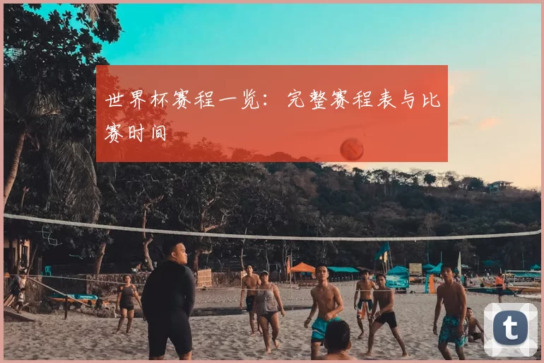 世界杯赛程一览：完整赛程表与比赛时间