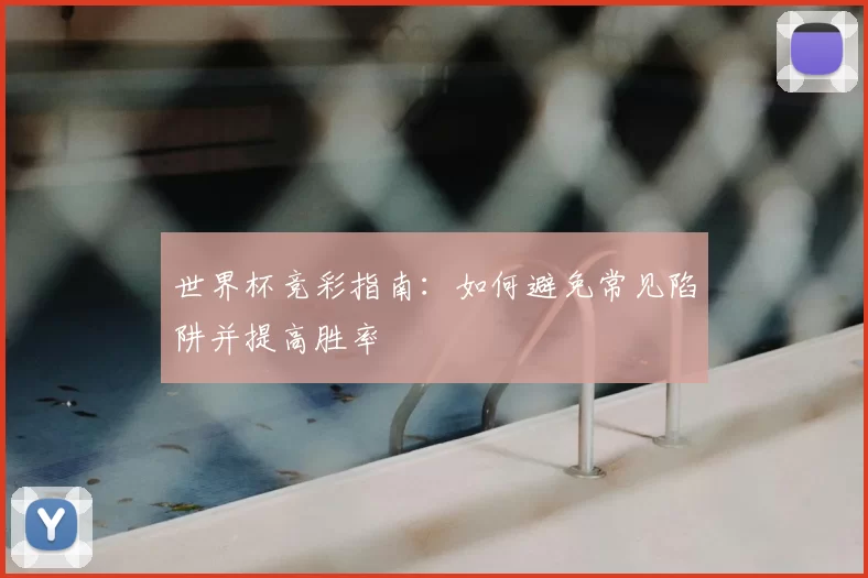 世界杯竞彩指南:如何避免常见陷阱并提高胜率
