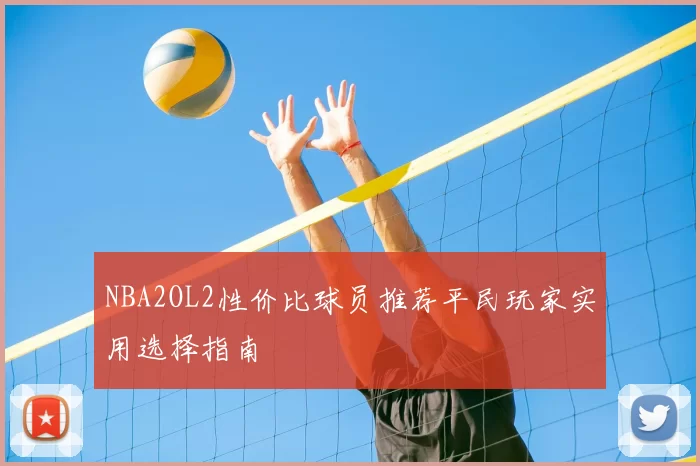 NBA2OL2性价比球员推荐平民玩家实用选择指南