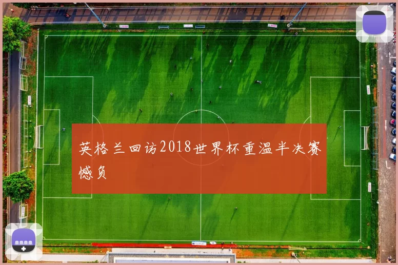 英格兰回访2018世界杯重温半决赛憾负