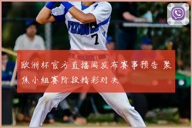 欧洲杯官方直播间发布赛事预告 聚焦小组赛阶段精彩对决