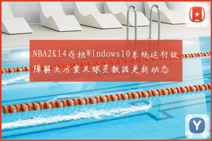 NBA2K14存档Windows10系统运行故障解决方案及球员数据更新动态