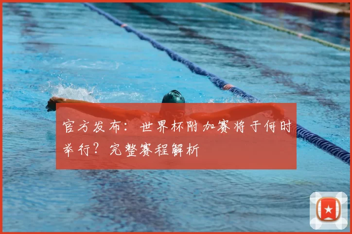 官方发布：世界杯附加赛将于何时举行？完整赛程解析