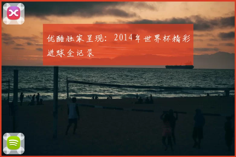 优酷独家呈现:2014年世界杯精彩进球全记录