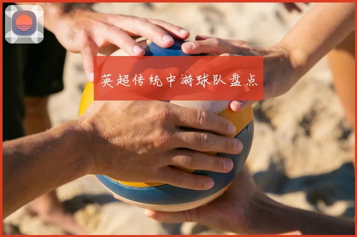 英超传统中游球队盘点