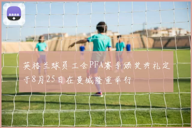 英格兰球员工会PFA赛季颁奖典礼定于8月25日在曼城隆重举行