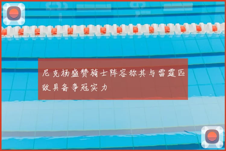 尼克杨盛赞骑士阵容称其与雷霆匹敌具备争冠实力
