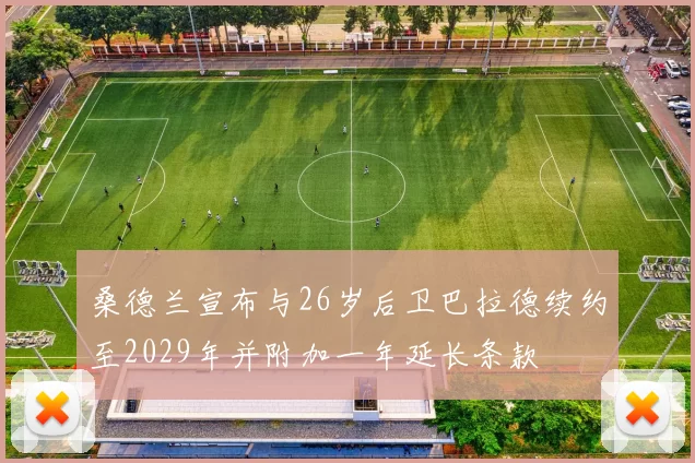 桑德兰宣布与26岁后卫巴拉德续约至2029年并附加一年延长条款