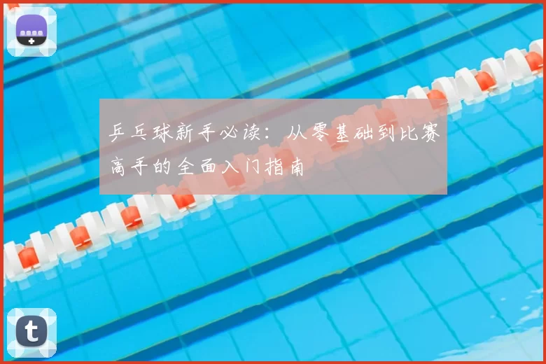 乒乓球新手必读：从零基础到比赛高手的全面入门指南