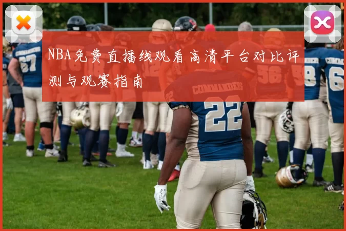 NBA免费直播线观看高清平台对比评测与观赛指南