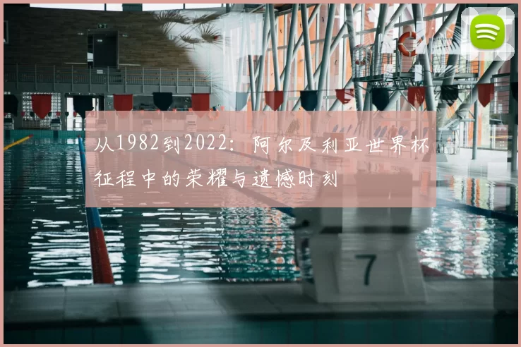 从1982到2022:阿尔及利亚世界杯征程中的荣耀与遗憾时刻