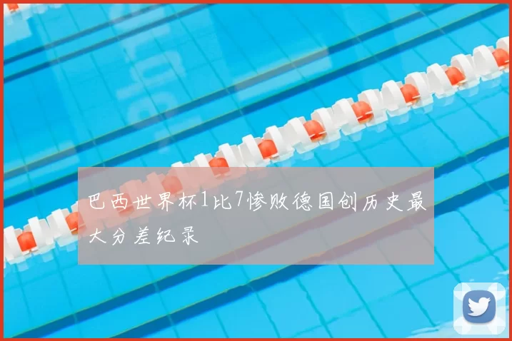 巴西世界杯1比7惨败德国创历史最大分差纪录