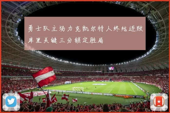 勇士队主场力克凯尔特人终结连败库里关键三分锁定胜局