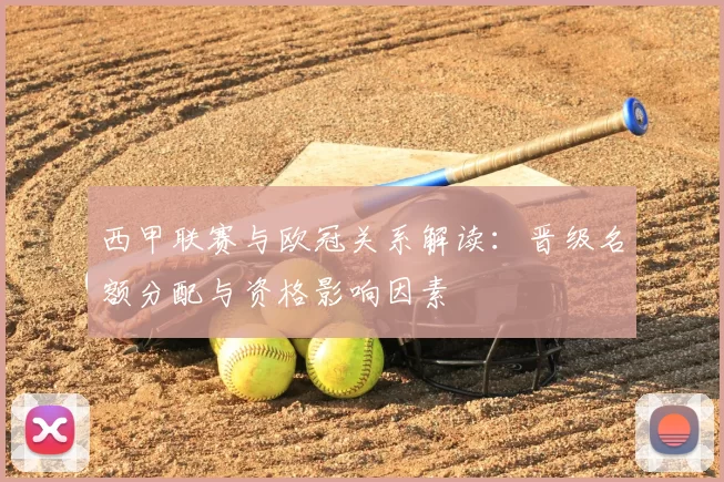 西甲联赛与欧冠关系解读：晋级名额分配与资格影响因素