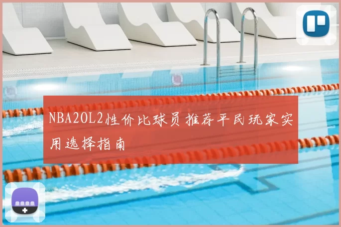 NBA2OL2性价比球员推荐平民玩家实用选择指南