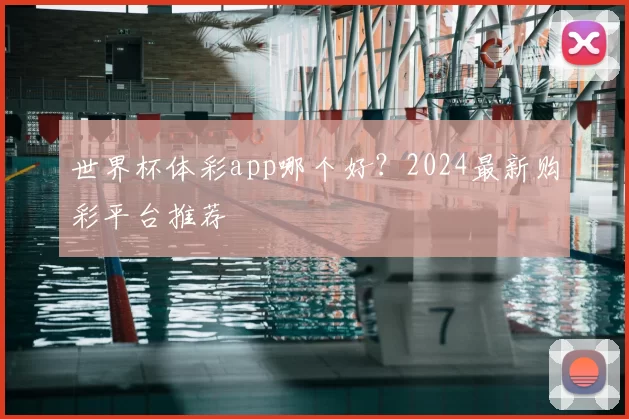 世界杯体彩app哪个好？2024最新购彩平台推荐