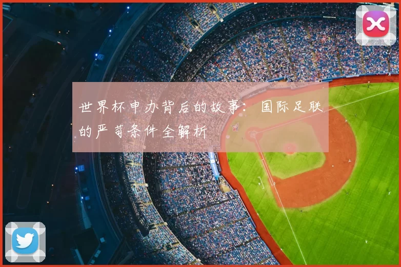 世界杯申办背后的故事：国际足联的严苛条件全解析