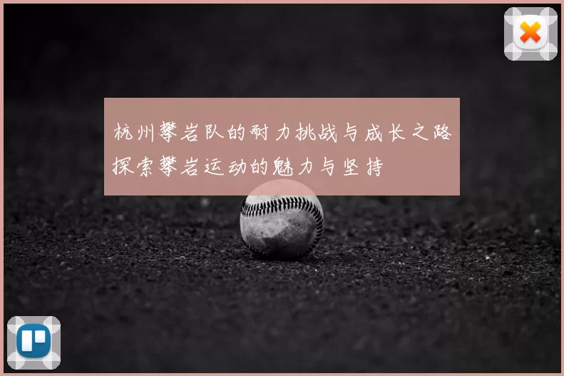 杭州攀岩队的耐力挑战与成长之路探索攀岩运动的魅力与坚持