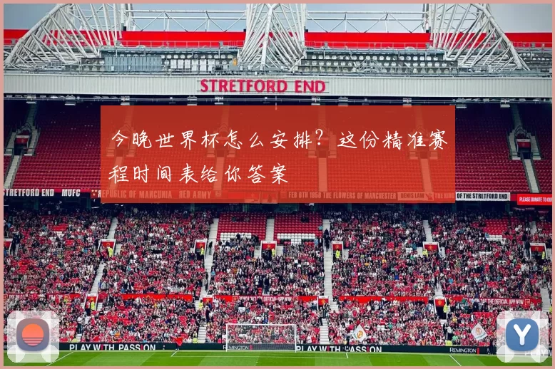 今晚世界杯怎么安排?这份精准赛程时间表给你答案