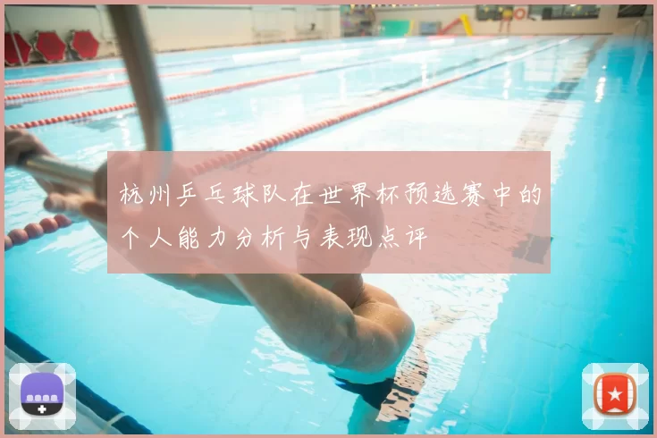 杭州乒乓球队在世界杯预选赛中的个人能力分析与表现点评