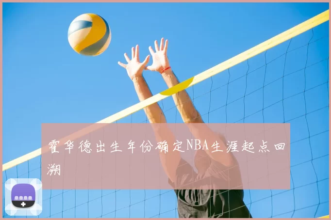 霍华德出生年份确定NBA生涯起点回溯