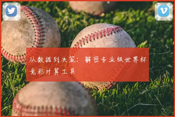从数据到决策：解密专业级世界杯竞彩计算工具