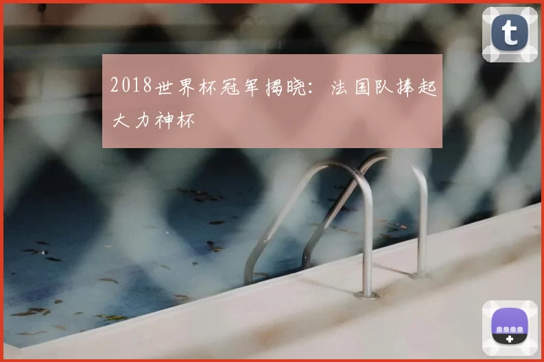 2018世界杯冠军揭晓：法国队捧起大力神杯