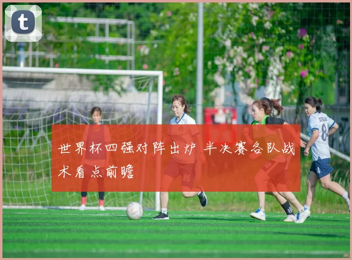 世界杯四强对阵出炉 半决赛各队战术看点前瞻