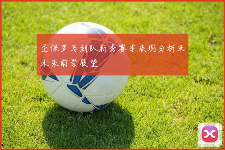圣保罗马刺队新秀赛季表现分析及未来前景展望