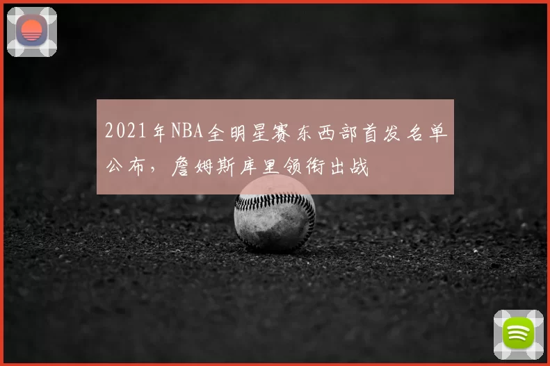 2021年NBA全明星赛东西部首发名单公布，詹姆斯库里领衔出战