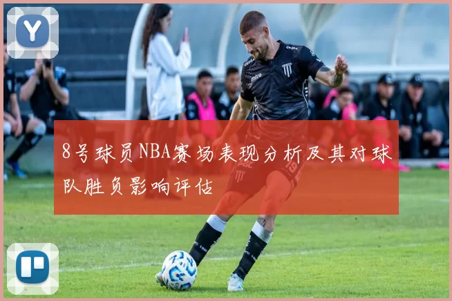 8号球员NBA赛场表现分析及其对球队胜负影响评估