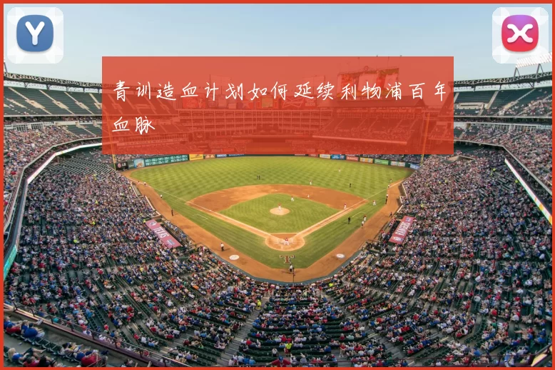 青训造血计划如何延续利物浦百年血脉