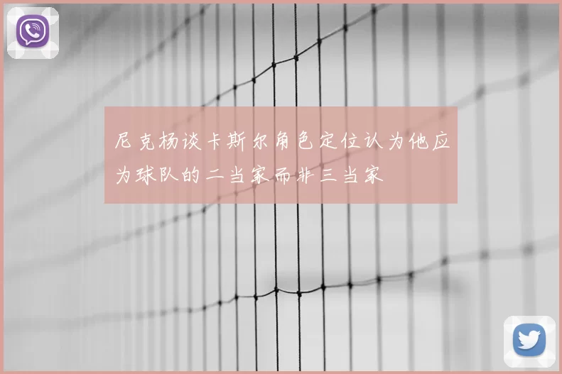尼克杨谈卡斯尔角色定位认为他应为球队的二当家而非三当家