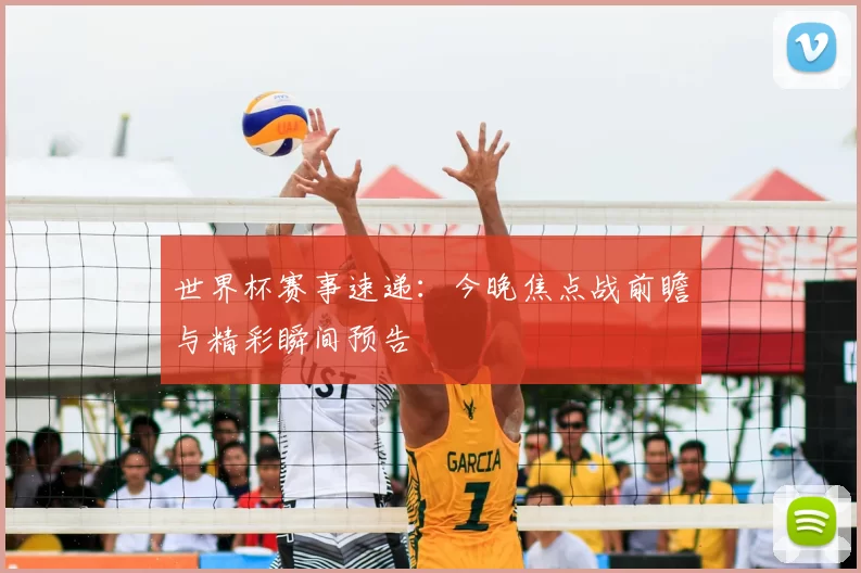 世界杯赛事速递:今晚焦点战前瞻与精彩瞬间预告