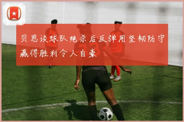 贝恩谈球队绝杀后反弹用坚韧防守赢得胜利令人自豪